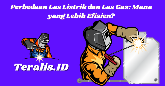 Perbedaan Las Listrik dan Las Gas Mana yang Lebih Efisien